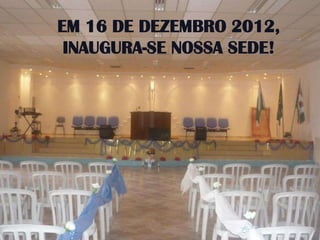 EM 16 DE DEZEMBRO 2012,
 INAUGURA-SE NOSSA SEDE!
 