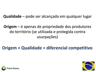 Qualidade – pode ser alcançadaemqualquer lugarOrigem– é apenas de propriedade dos produtores do território (se utilizada e protegida contra usurpações)Origem + Qualidade = diferencial competitivo