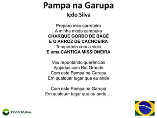 Pampa na Garupa Iedo SilvaPreparomeucarreteiroA minhamodacampeiraCHARQUE GORDO DE BAGÉE O ARROZ DE CACHOEIRATemperado com a violaE uma CANTIGA MISSIONEIRAVourepontandoquerênciasAjojadas com Rio GrandeCom este Pampa naGarupaEmqualquerlugarqueeuandeCom este Pampa naGarupaEmqualquerlugarqueeuande….