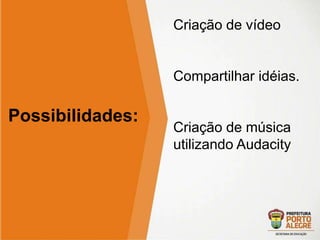 Mostra Virtual de 
Inclusão Digital 
Edição 2014 
Possibilidades: 
Criação de vídeo 
Compartilhar idéias. 
Criação de música 
utilizando Audacity 
 