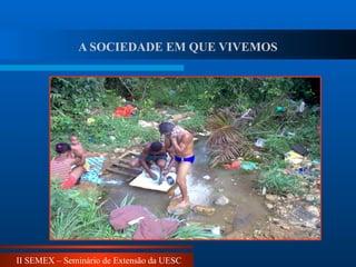 II SEMEX – Seminário de Extensão da UESC
A SOCIEDADE EM QUE VIVEMOS
 