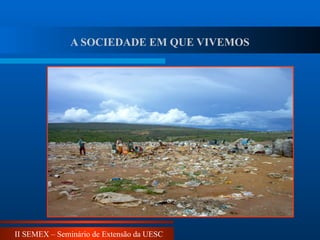 II SEMEX – Seminário de Extensão da UESC
A SOCIEDADE EM QUE VIVEMOS
 