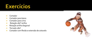 ¡  Cortador	
  
¡  Cortador	
  para	
  baixo	
  	
  
¡  Cortador	
  para	
  cima	
  
¡  	
  Rotação	
  180°	
  anilha	
  
¡  Rotação	
  anilha	
  diagonal	
  
¡  Tornado	
  180º	
  
¡  Cortador	
  com	
  ﬂexão	
  e	
  extensão	
  de	
  cotovelo	
  
 