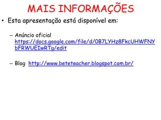 MAIS INFORMAÇÕES
• Esta apresentação está disponível em:
– Anúncio oficial
https://docs.google.com/file/d/0B7LYHz8FkcUHWFNY
bFRWUEIwRTg/edit
– Blog http://www.beteteacher.blogspot.com.br/

 