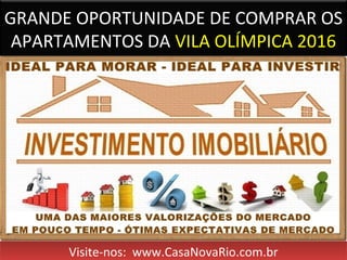 GRANDE OPORTUNIDADE DE COMPRAR OS
APARTAMENTOS DA VILA OLÍMPICA 2016
Visite-nos: www.CasaNovaRio.com.brVisite-nos: www.CasaNovaRio.com.br
 