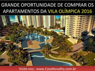 GRANDE OPORTUNIDADE DE COMPRAR OS
APARTAMENTOS DA VILA OLÍMPICA 2016
Visite-nos: www.CasaNovaRio.com.brVisite-nos: www.CasaNovaRio.com.br
 