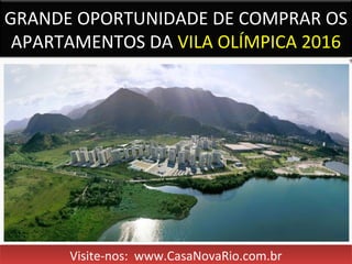 GRANDE OPORTUNIDADE DE COMPRAR OS
APARTAMENTOS DA VILA OLÍMPICA 2016
Visite-nos: www.CasaNovaRio.com.brVisite-nos: www.CasaNovaRio.com.br
 