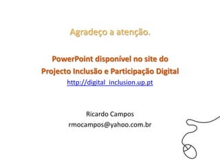 Agradeço a atenção.

   PowerPoint disponível no site do
Projecto Inclusão e Participação Digital
       http://digital_in...