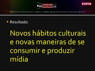 Resultado: Novos hábitos culturais e novas maneiras de se  consumir e produzir mídia 