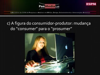 c) A figura do consumidor-produtor: mudança do “consumer” para o “prosumer” 