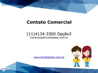(11)4134.3300 Opção3
marketing@imediadata.com.br
www.ImediaData.com.br
Contato Comercial
 
