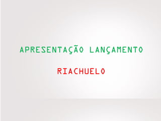 APRESENTAÇÃO LANÇAMENTO
RIACHUELO
 