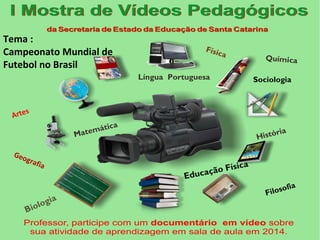 Tema :
Campeonato Mundial de
Futebol no Brasil
Artes
Geografia
Matemática
Língua Portuguesa
Química
Física
Filosofia
Biologia
História
Educação Física
Sociologia
 