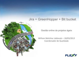Jira + GreenHopper + Bit bucket
Gestão online de projetos ágeis
William Melchior Jablonski – 18/03/2013
Coordenador de Qualidade
 