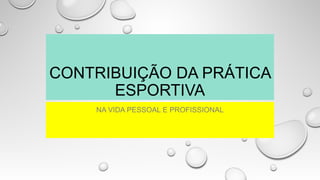 CONTRIBUIÇÃO DA PRÁTICA
ESPORTIVA
NA VIDA PESSOAL E PROFISSIONAL
 