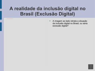 A realidade da inclusão digital no Brasil (Exclusão Digital) A imagem ao lado retrata a situação da inclusão digital no Brasil, ou seria exclusão digital? 