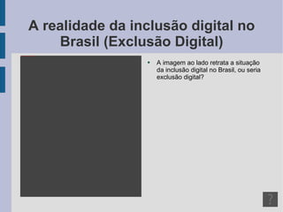 A realidade da inclusão digital no Brasil (Exclusão Digital) A imagem ao lado retrata a situação da inclusão digital no Brasil, ou seria exclusão digital? 