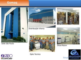 Gomaq




                 Distribuição Vitoria




Sede São Paulo
                                        Show Room



                  Dpto Tecnico
                                             Soluções Inteligentes
 