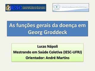 As funções gerais da doença em Georg Groddeck Lucas Nápoli Mestrando em Saúde Coletiva (IESC-UFRJ) Orientador: André Martins 