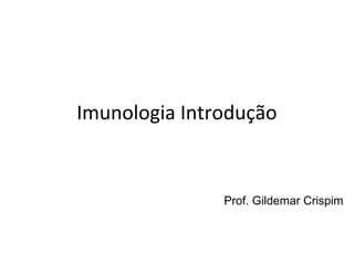 Imunologia Introdução

Prof. Gildemar Crispim

 