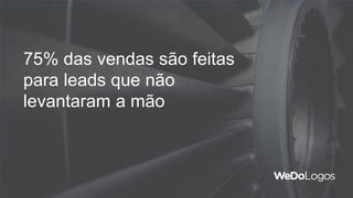 75% das vendas são feitas
para leads que não
levantaram a mão
 