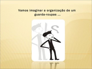 Vamos imaginar a organização de um guarda-roupas ... 