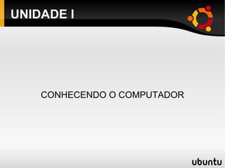 UNIDADE I CONHECENDO O COMPUTADOR