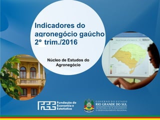Indicadores do
agronegócio gaúcho
2 trim./2016
Núcleo de Estudos do
Agronegócio
 