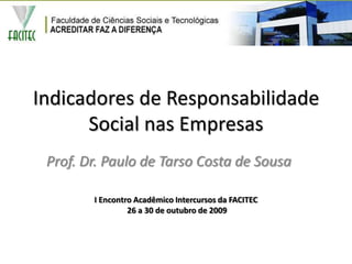 Indicadores de Responsabilidade Social nas Empresas Prof. Dr. Paulo de Tarso Costa de Sousa I Encontro Acadêmico Intercursos da FACITEC 26 a 30 de outubro de 2009  