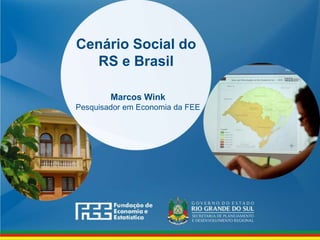 www.fee.rs.gov.br
Cenário Social do
RS e Brasil
Marcos Wink
Pesquisador em Economia da FEE
 