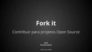 André Jonas 31843
Fork it
Contribuir para projetos Open Source
LEIC
PS 2014/2015
 