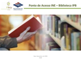 Beja, Novembro de 2008 ESEB Ponto de Acesso INE – Biblioteca IPB 