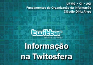 UFMG • CI • AOI
 Fundamentos da Organização da Informação
                        Cláudio Diniz Alves




 Informação
na Twitosfera
 