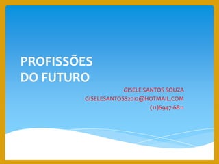 PROFISSÕES
DO FUTURO
GISELE SANTOS SOUZA
GISELESANTOSS2012@HOTMAIL.COM
(11)6947-6811
 