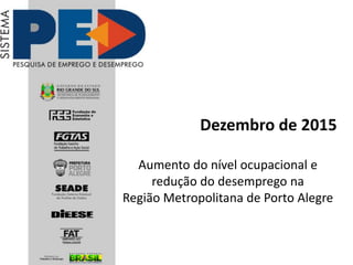 Dezembro de 2015
Aumento do nível ocupacional e
redução do desemprego na
Região Metropolitana de Porto Alegre
 