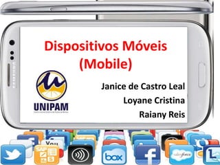 Dispositivos Móveis
(Mobile)
Janice de Castro Leal
Loyane Cristina
Raiany Reis

 