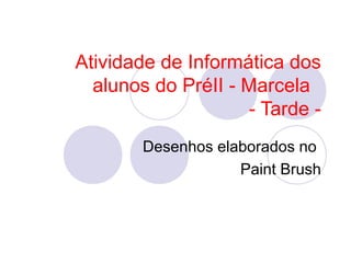 Atividade de Informática dos
  alunos do PréII - Marcela
                    - Tarde -
       Desenhos elaborados no
                   Paint Brush
 