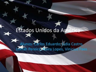 Estados Unidos da América
Alunos: Carlos Eduardo, Lidia Castro,
Lorrah Pereira, Naira Lopes, Vinicius Paes
 