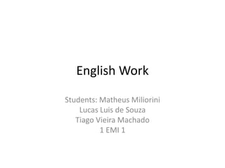 English Work
Students: Matheus Miliorini
Lucas Luis de Souza
Tiago Vieira Machado
1 EMI 1

 