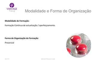 Julho/2014 Inglês para Profissionais de Saúde
Modalidade e Forma de Organização
Modalidade de Formação:
Formação Contínua de actualização / aperfeiçoamento.
Forma de Organização da Formação:
Presencial
 
