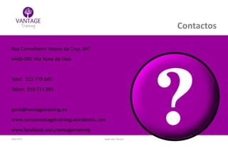 Julho/2014 Inglês para Taxistas
Contactos
Rua Conselheiro Veloso da Cruz, 647
4400-095 Vila Nova de Gaia
Telef. 223 779 645
Telem. 919 721 991
geral@vantagetraining.eu
www.cursosvantagetraining.wordpress.com
www.facebook.com/vantagetraining
 