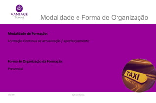 Julho/2014 Inglês para Taxistas
Modalidade e Forma de Organização
Modalidade de Formação:
Formação Contínua de actualização / aperfeiçoamento.
Forma de Organização da Formação:
Presencial
 