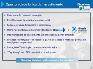 Oportunidade Única de Investimento


Liderança de mercado na região

Excelência no desempenho operacional

Sólida estrutura financeira e patrimonial

Melhorias contínuas em competitividade:               e

Oportunidades de crescimento em mercado regional dinâmico

Projetos “greenfield” na região, a partir do acesso a matérias-primas em
condições competitivas

Inovação e Tecnologia como alavanca de valor

“Tag Along” de 100% para todos os acionistas


            Elevados Padrões de Governança Corporativa


                                                                           30
 