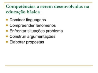Competências a serem desenvolvidas na educação básica Dominar linguagens Compreender fenômenos Enfrentar situações problema Construir argumentações Elaborar propostas 