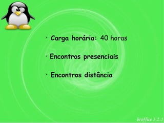 ➢
    Carga horária: 40 horas

➢
    Encontros presenciais

➢
    Encontros distância
 