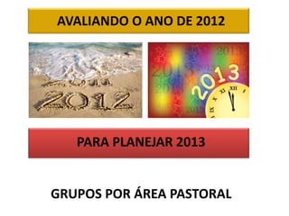 AVALIANDO O ANO DE 2012




   PARA PLANEJAR 2013


GRUPOS POR ÁREA PASTORAL
 
