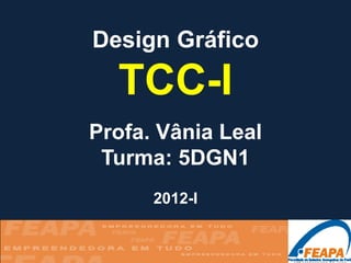 Design Gráfico

  TCC-I
Profa. Vânia Leal
 Turma: 5DGN1
      2012-I
 