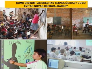 COMO DIMINUIR AS BRECHAS TECNOLÓGICAS? COMO EVITAR NOVAS DESIGUALDADES?  