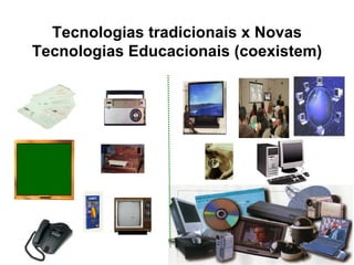 Tecnologias tradicionais x Novas Tecnologias Educacionais (coexistem) 
