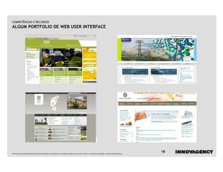 COMPETÊNCIAS E RECURSOS
ALGUM PORTFOLIO DE WEB USER INTERFACE




Este documento é propriedade intelectual de innovagency, não podendo ser alterado ou usado para outro fim, a não ser o previamente acordado, sem autorização do mesmo.
                                                                                                                                                                         18
 